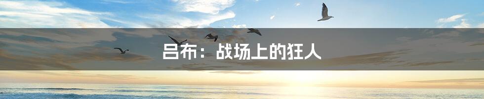 吕布:战场上的狂人
