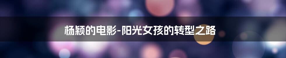 杨颖的电影-阳光女孩的转型之路