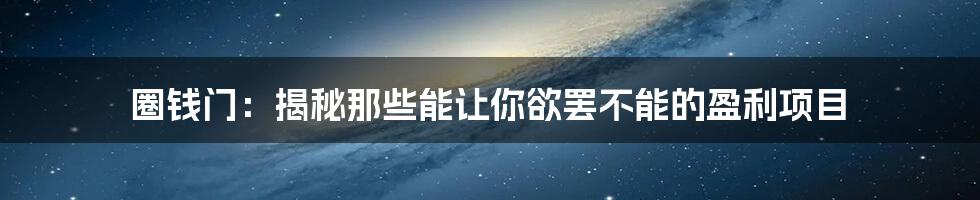 圈钱门:揭秘那些能让你欲罢不能的盈利项目