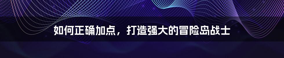 如何正确加点,打造强大的冒险岛战士