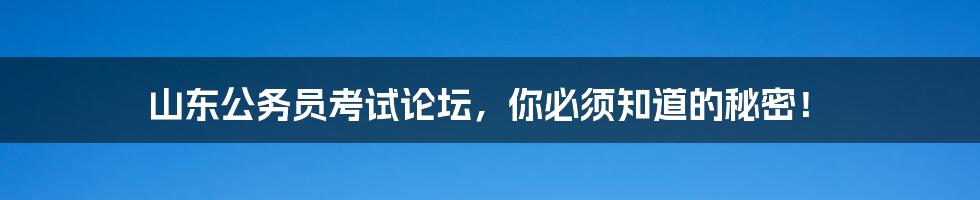 山东公务员考试论坛,你必须知道的秘密!