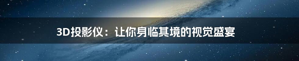 3D投影仪:让你身临其境的视觉盛宴