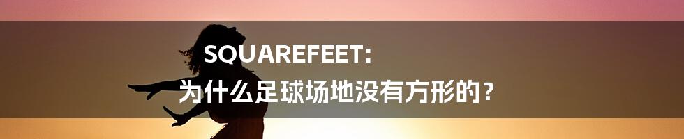 SQUAREFEET: 为什么足球场地没有方形的？