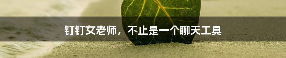 钉钉女老师,不止是一个聊天工具
