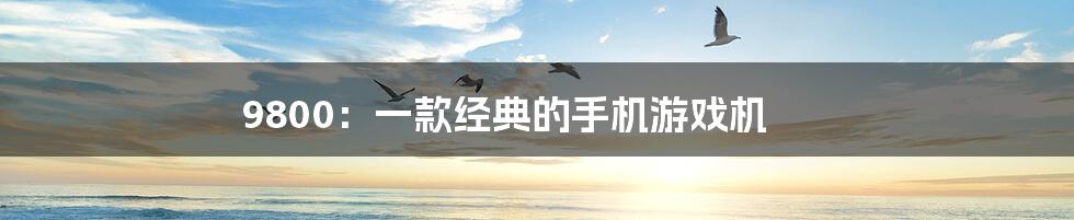 9800:一款经典的手机游戏机