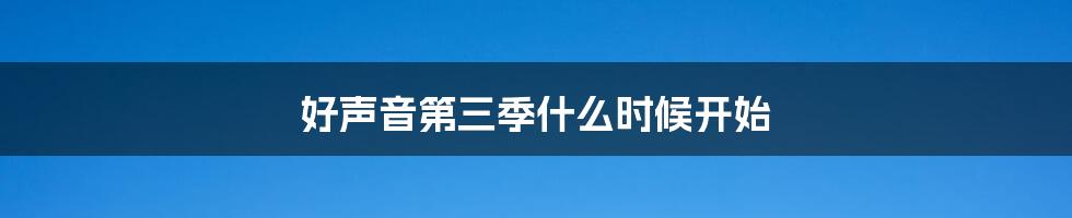 好声音第三季什么时候开始