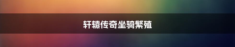 轩辕传奇坐骑繁殖