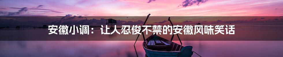 安徽小调:让人忍俊不禁的安徽风味笑话