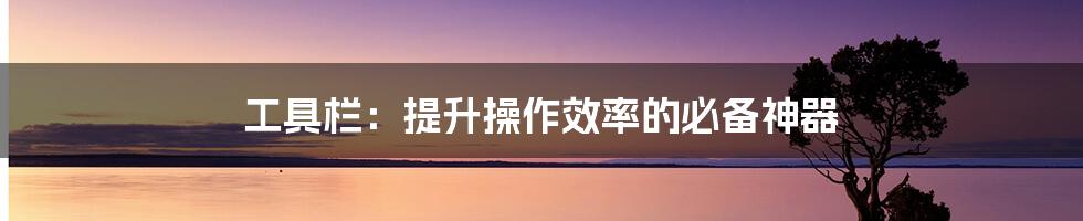 工具栏:提升操作效率的必备神器