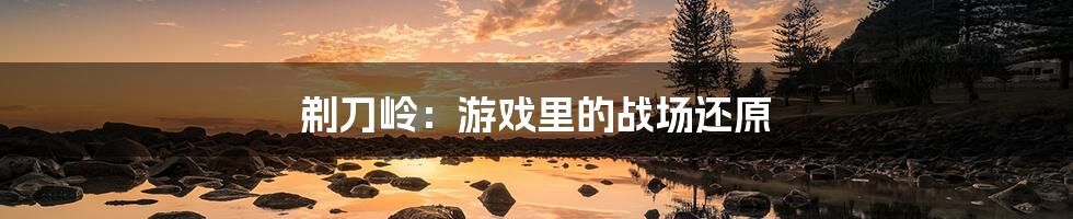剃刀岭:游戏里的战场还原