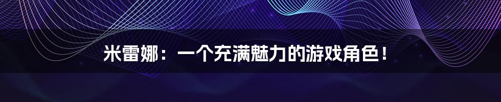 米雷娜：一个充满魅力的游戏角色！