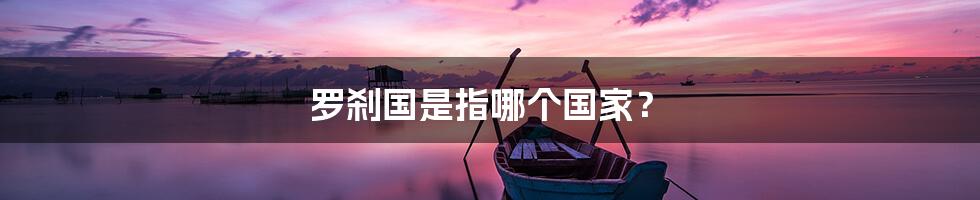 罗刹国是指哪个国家？