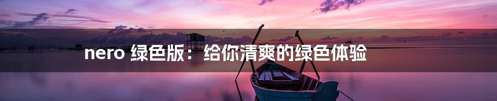 nero 绿色版:给你清爽的绿色体验