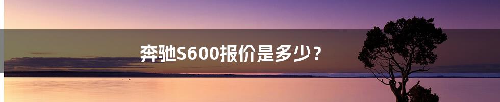 奔驰S600报价是多少？