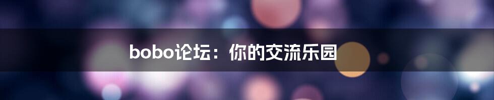 bobo论坛:你的交流乐园