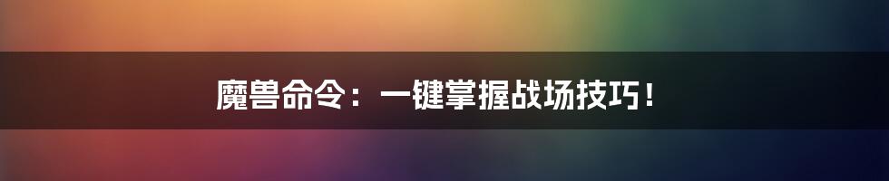 魔兽命令:一键掌握战场技巧!
