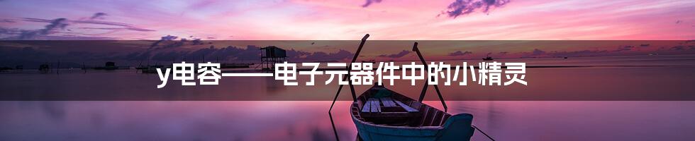 y电容——电子元器件中的小精灵