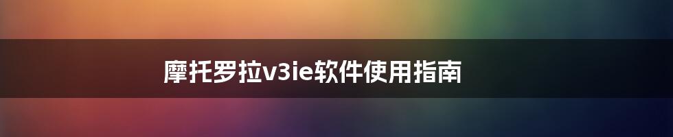 摩托罗拉v3ie软件使用指南