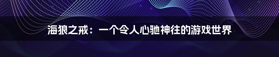 海狼之戒:一个令人心驰神往的游戏世界