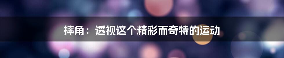 摔角:透视这个精彩而奇特的运动
