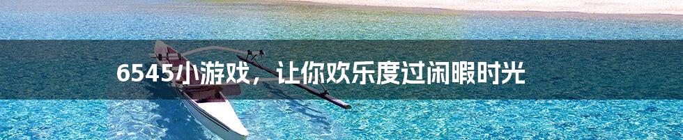 6545小游戏,让你欢乐度过闲暇时光