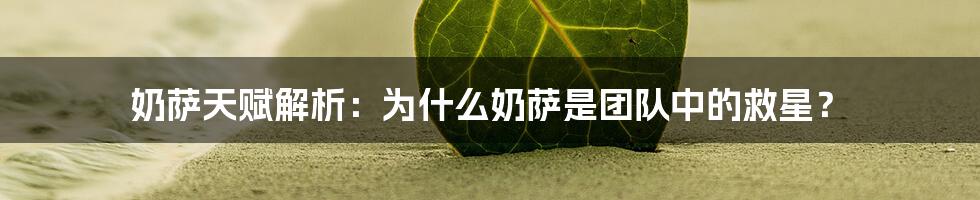 奶萨天赋解析:为什么奶萨是团队中的救星?