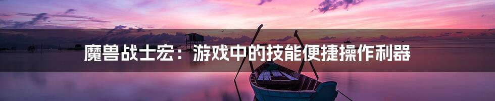 魔兽战士宏:游戏中的技能便捷操作利器