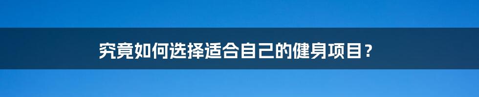 究竟如何选择适合自己的健身项目?