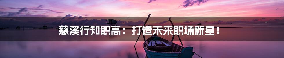 慈溪行知职高:打造未来职场新星!