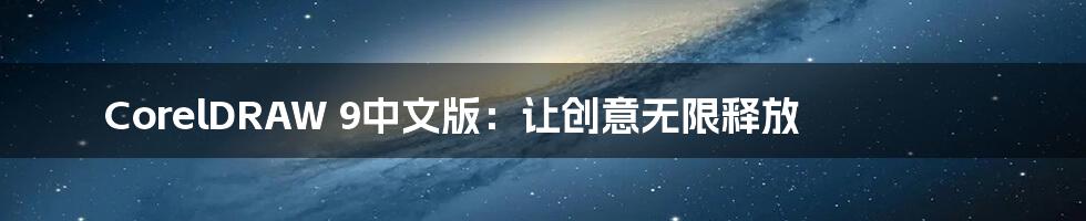CorelDRAW 9中文版:让创意无限释放