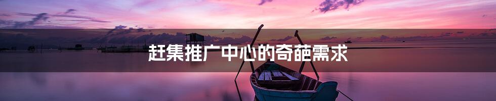 赶集推广中心的奇葩需求