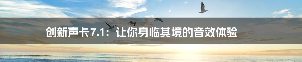 创新声卡7.1:让你身临其境的音效体验
