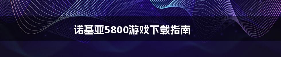 诺基亚5800游戏下载指南