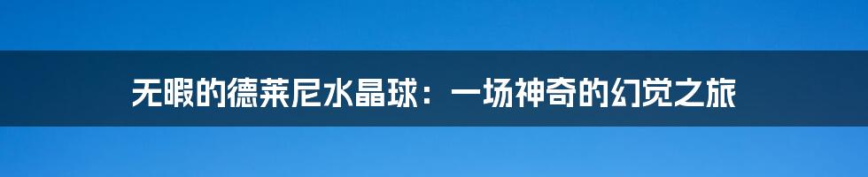 无暇的德莱尼水晶球:一场神奇的幻觉之旅