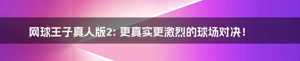 网球王子真人版2: 更真实更激烈的球场对决!