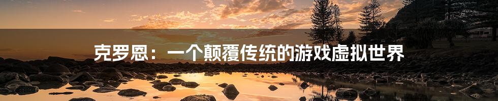 克罗恩:一个颠覆传统的游戏虚拟世界