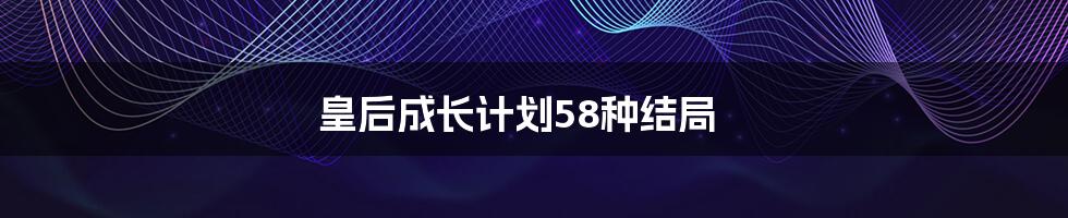 皇后成长计划58种结局