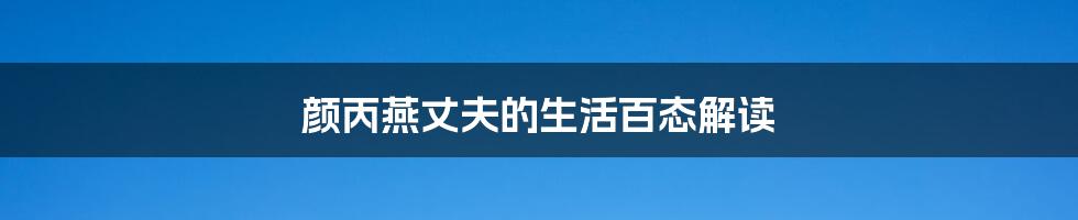 颜丙燕丈夫的生活百态解读