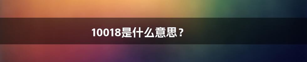 10018是什么意思?