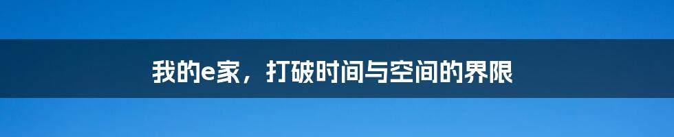 我的e家,打破时间与空间的界限