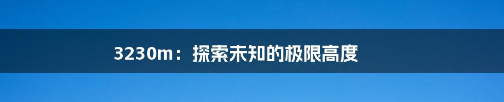 3230m:探索未知的极限高度