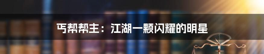 丐帮帮主:江湖一颗闪耀的明星