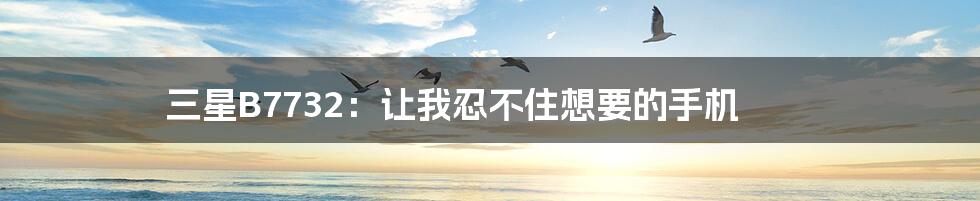 三星B7732：让我忍不住想要的手机