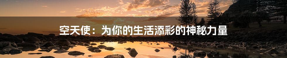 空天使:为你的生活添彩的神秘力量