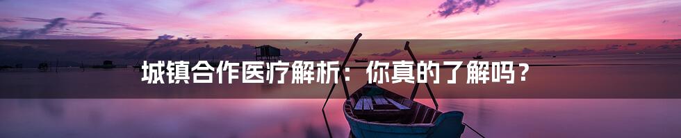 城镇合作医疗解析:你真的了解吗?