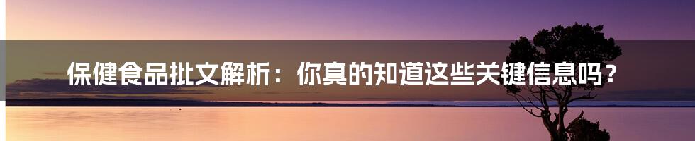 保健食品批文解析:你真的知道这些关键信息吗?