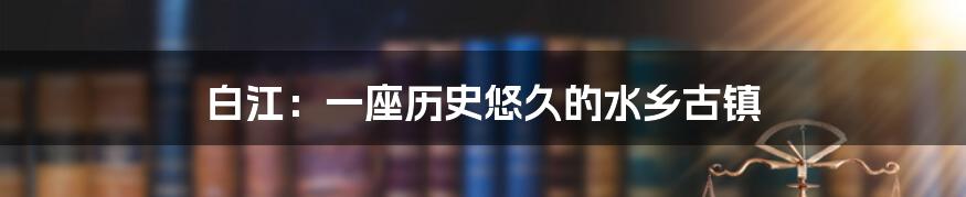 白江:一座历史悠久的水乡古镇