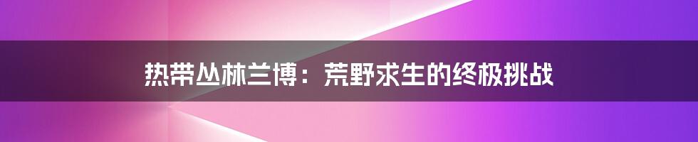 热带丛林兰博:荒野求生的终极挑战