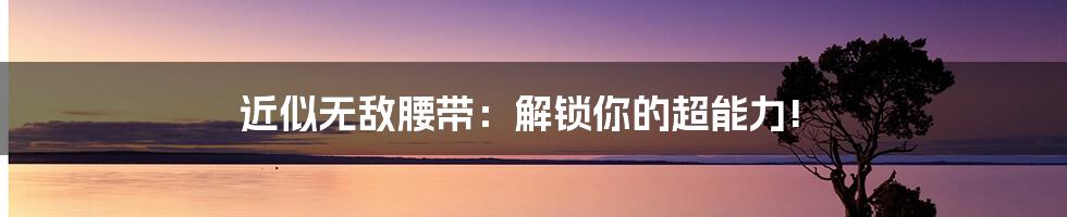 近似无敌腰带:解锁你的超能力!
