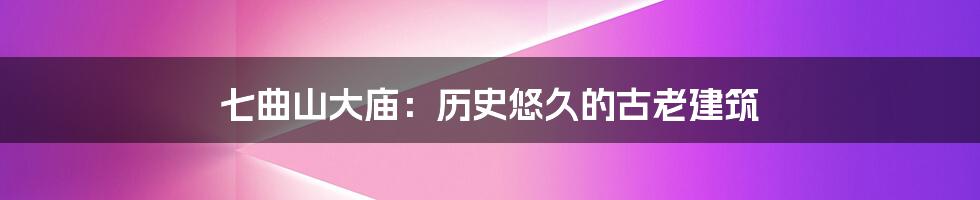 七曲山大庙:历史悠久的古老建筑